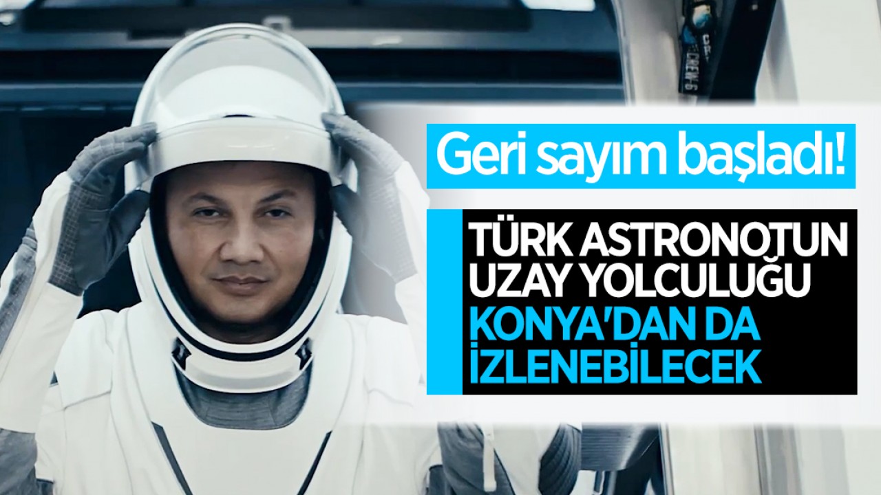 Geri sayım başladı! İlk Türk astronotun uzay yolculuğu Konya'dan da izlenebilecek