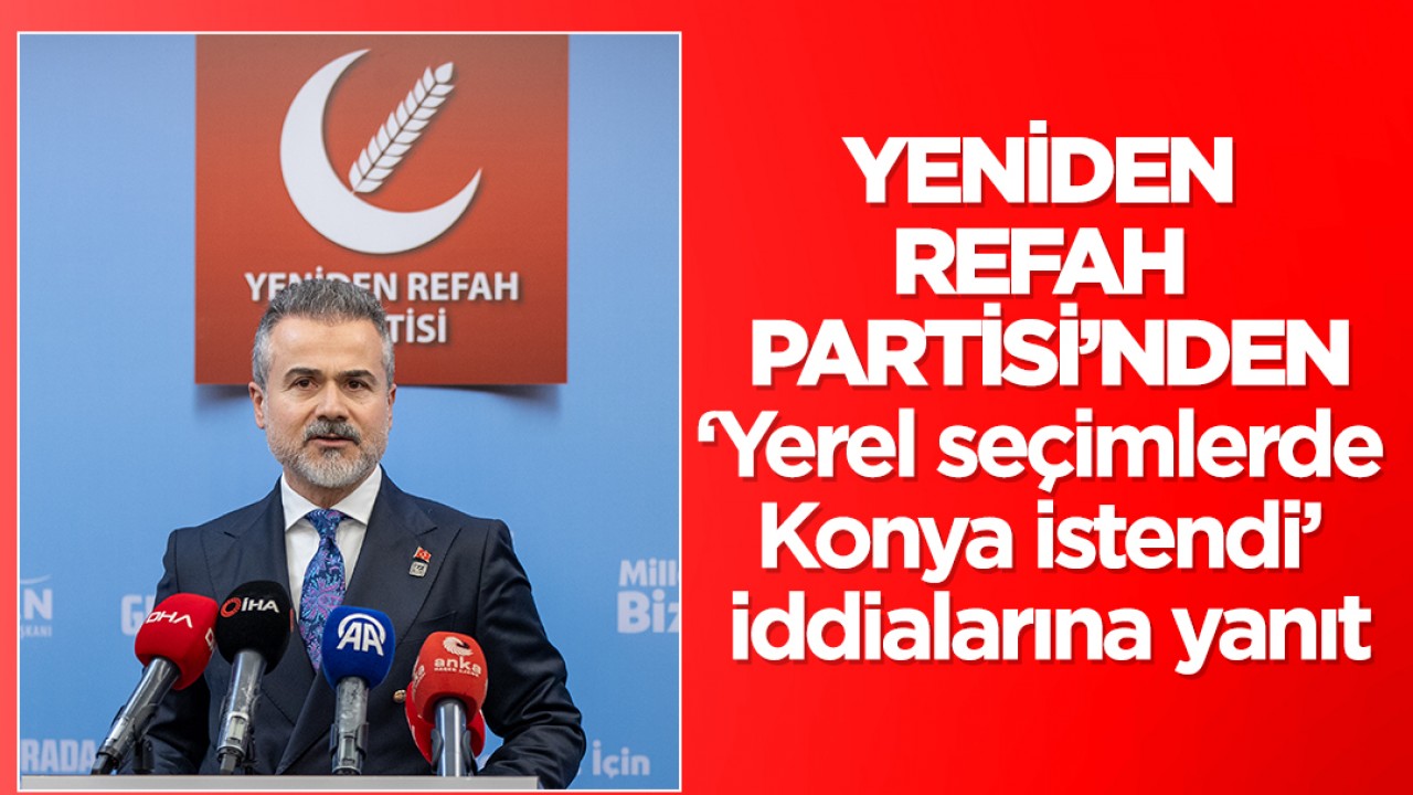 Yeniden Refah Partisi’nden 'Belediye seçimlerinde Konya istendi' iddialarına yanıt