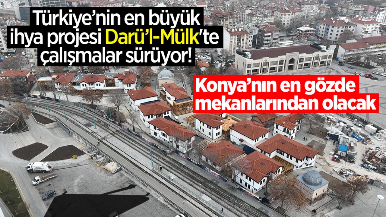 Türkiye’nin en büyük ihya projesi Darü’l-Mülk'te çalışmalar sürüyor! Konya’nın en gözde mekanlarından olacak