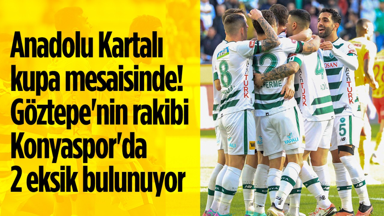 Anadolu Kartalı kupa mesaisinde! Göztepe'nin rakibi Konyaspor'da 2 eksik