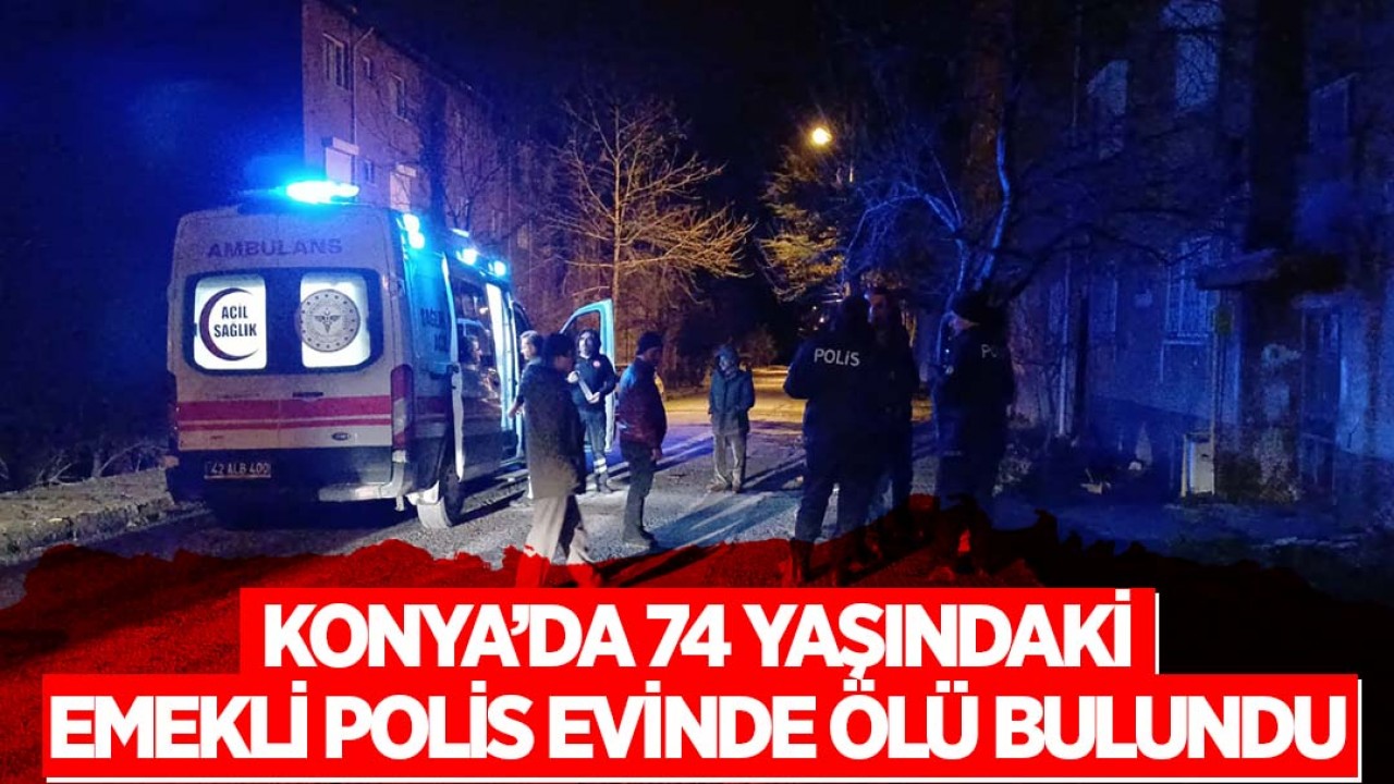 Konya'da 74 yaşındaki emekli polis evinde ölü bulundu