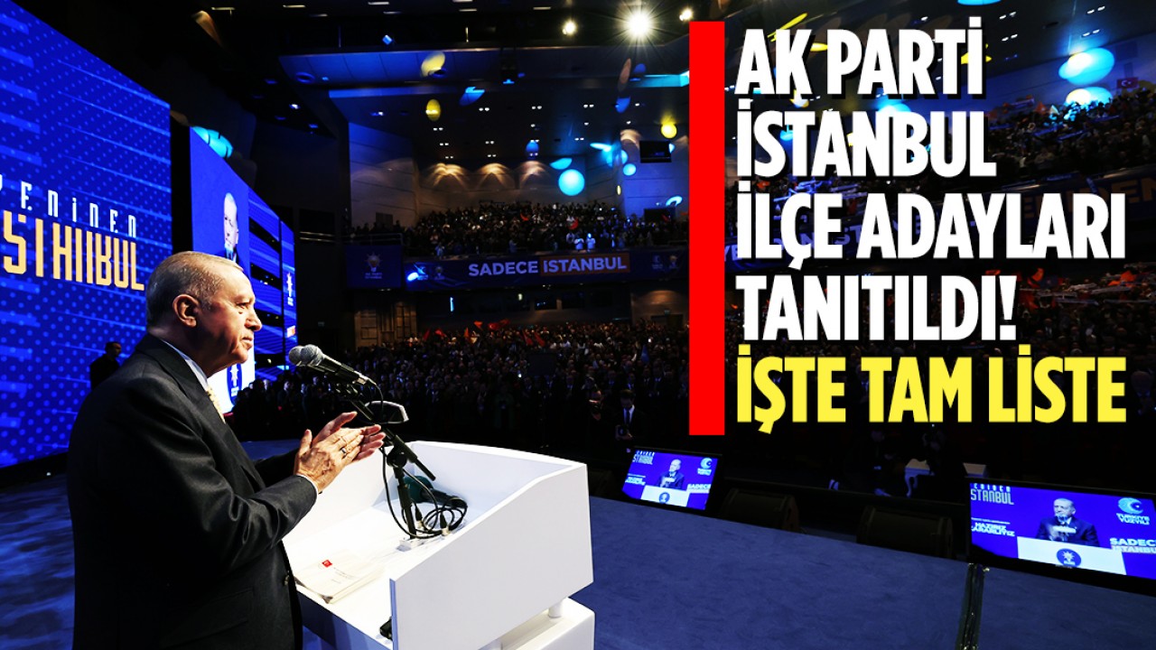 Cumhurbaşkanı Erdoğan AK Parti İstanbul ilçe adaylarını açıkladı! İşte tam sıralı liste