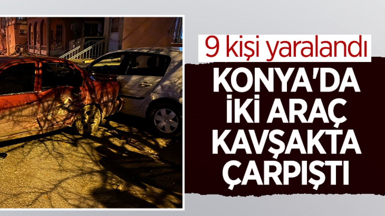 Konya'da iki araç kavşakta çarpıştı: 9 yaralı
