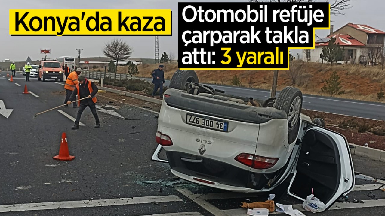Konya’da kaza: Otomobil refüje çarparak takla attı: 3 yaralı