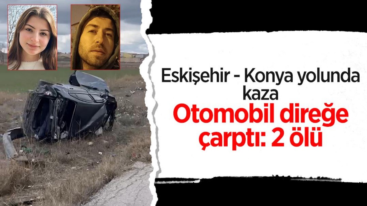 Eskişehir - Konya yolunda kaza: Otomobil direğe çarptı, 2 kişi öldü!