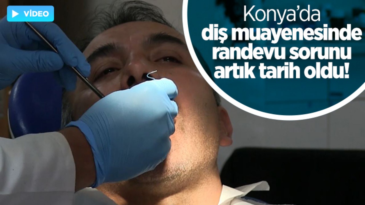Konya'da diş muayenesinde randevu sorunu artık tarih oldu!