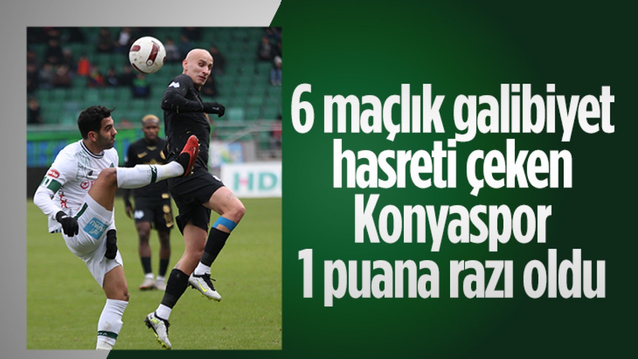  6 maçlık galibiyet hasreti çeken Konyaspor 1 puana razı oldu