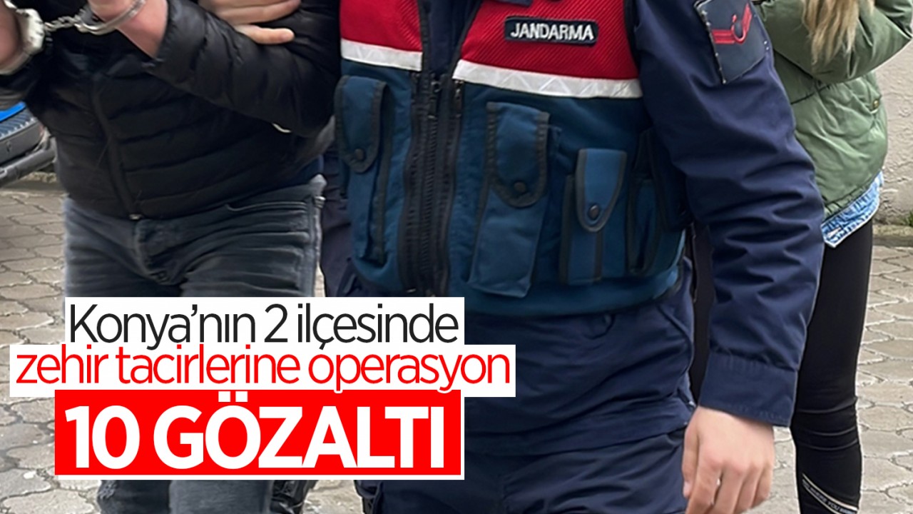 Konya’nın 2 ilçesinde zehir tacirlerine operasyon: 10 gözaltı