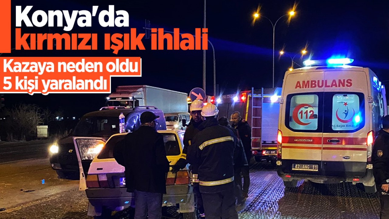 Konya’da kırmızı ışık ihlali kazaya neden oldu: 5 yaralı