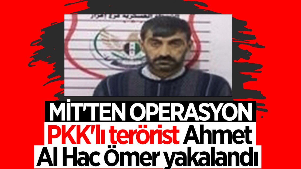 MİT’ten eylem hazırlığındaki teröriste operasyon! PKK’lı Ahmet Al Hac Ömer yakalandı