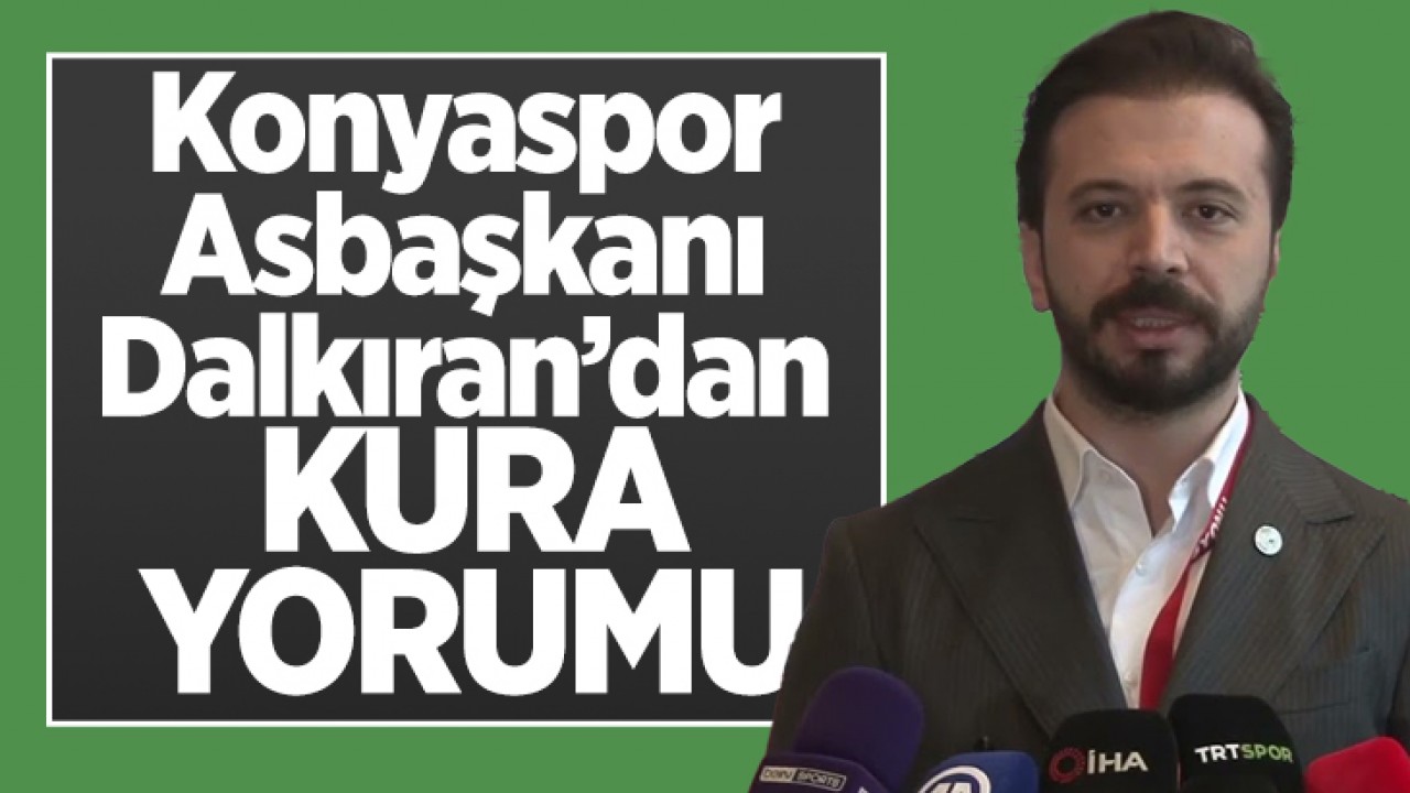 Konyaspor Asbaşkanı Oktay Dalkıran’dan kura yorumu