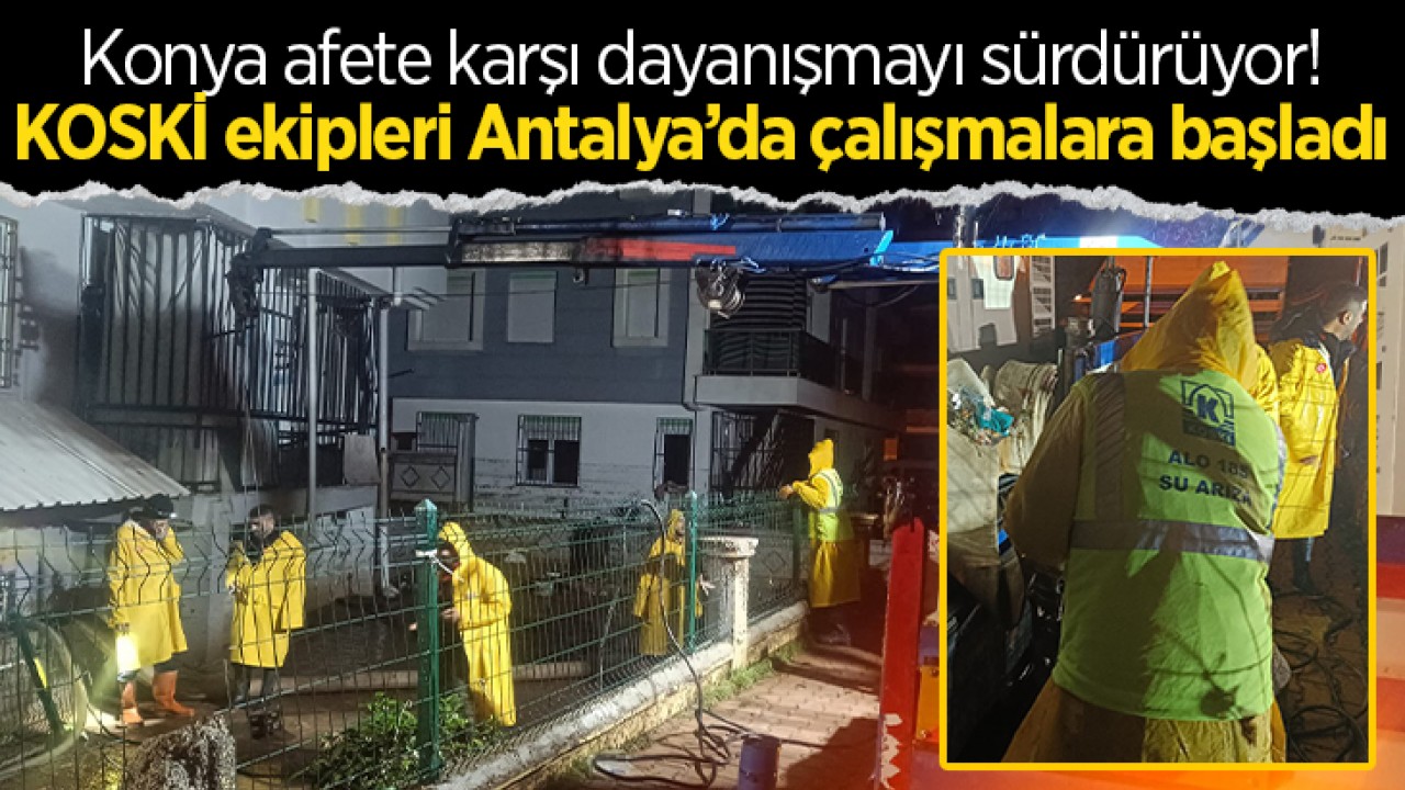 Konya afete karşı dayanışmayı sürdürüyor! KOSKİ ekipleri Antalya’da çalışmalara başladı