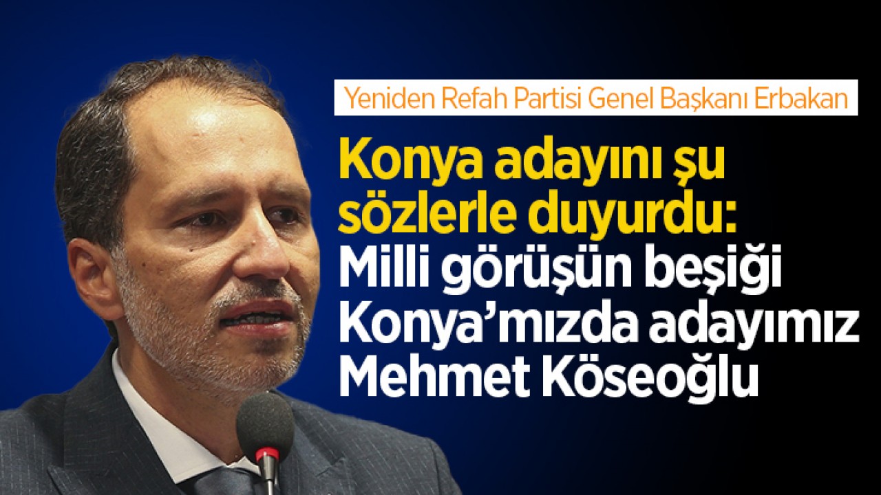 Yeniden Refah Partisi Genel Başkanı Fatih Erbakan, Konya adayını şu sözlerle duyurdu