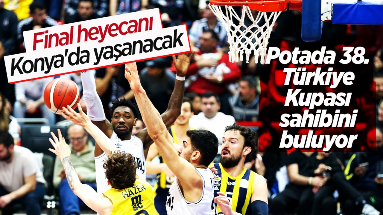 Final heyecanı Konya'da yaşanacak! Potada 38. Türkiye Kupası sahibini buluyor