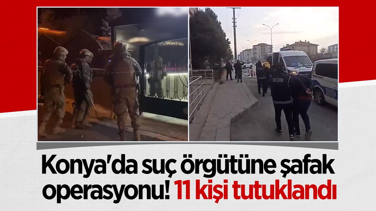 Konya'da suç örgütüne operasyon! 11 kişi tutuklandı