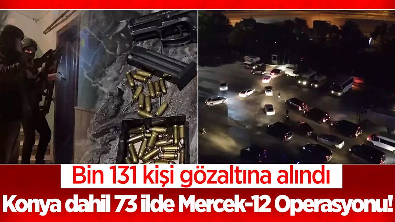Konya dahil 73 ilde Mercek-12 Operasyonu! Bin 131 kişi gözaltına alındı
