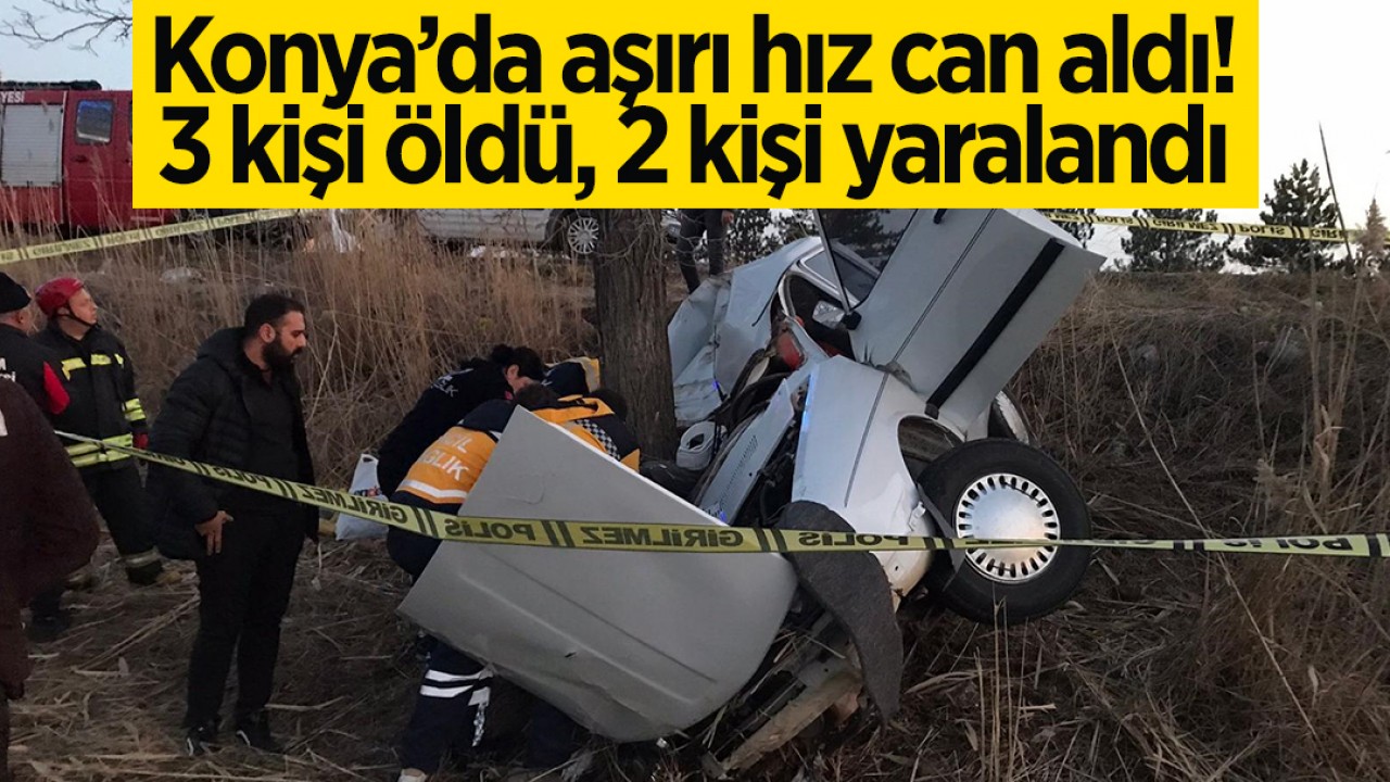 Konya’da aşırı hız can aldı! 3 kişi öldü, 2 kişi yaralandı!