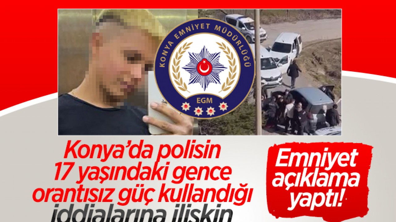 Konya’da polisin 17 yaşındaki gence orantısız güç kullandığı iddialarına ilişkin Emniyet açıklama yaptı!