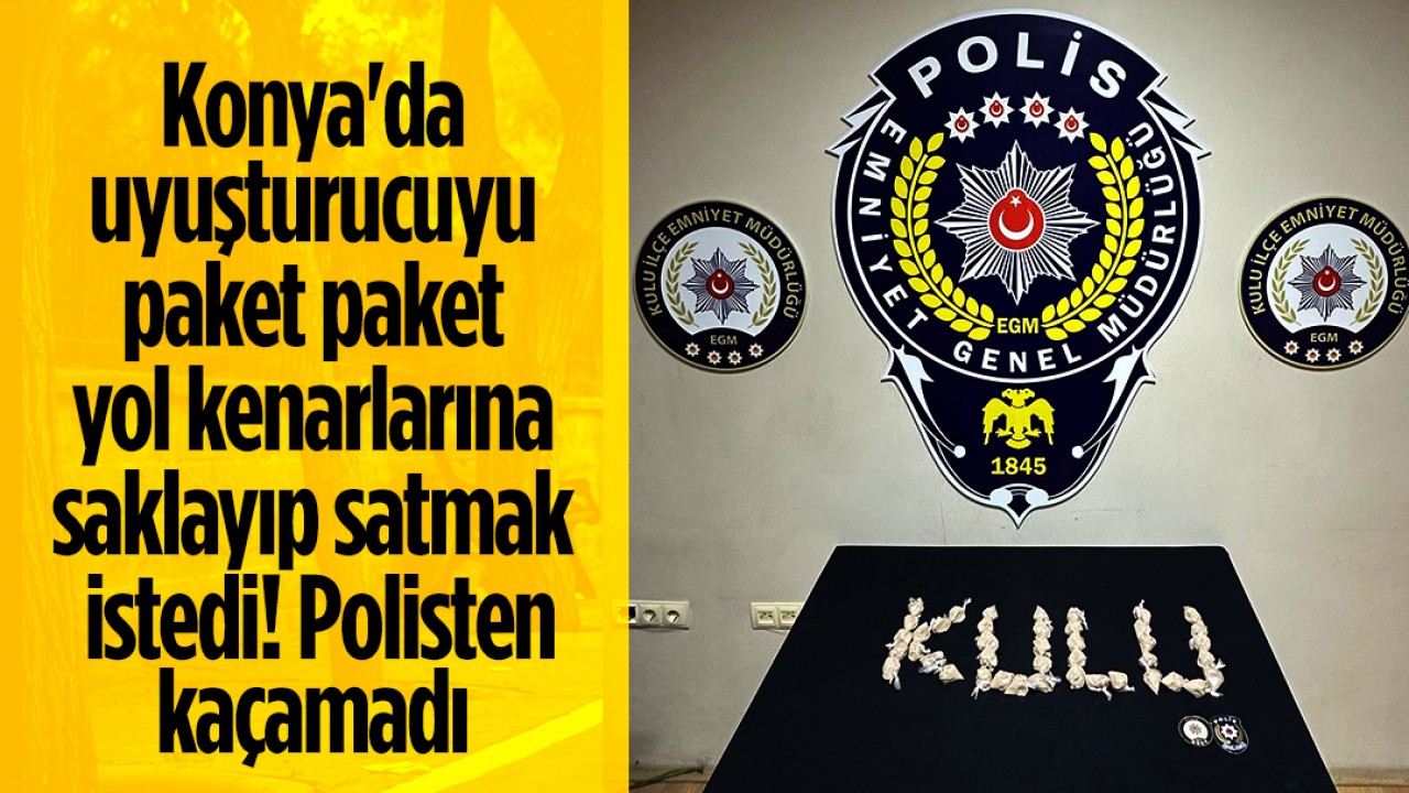 Konya'da uyuşturucuyu paket paket yol kenarlarına saklayıp satmak istedi! Polisten kaçamadı