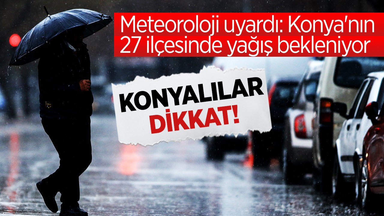 Meteoroloji uyardı: Konya'nın 27 ilçesinde yağış beklenirken, 4 ilçesinde ise yağış beklenmiyor! İşte o ilçeler
