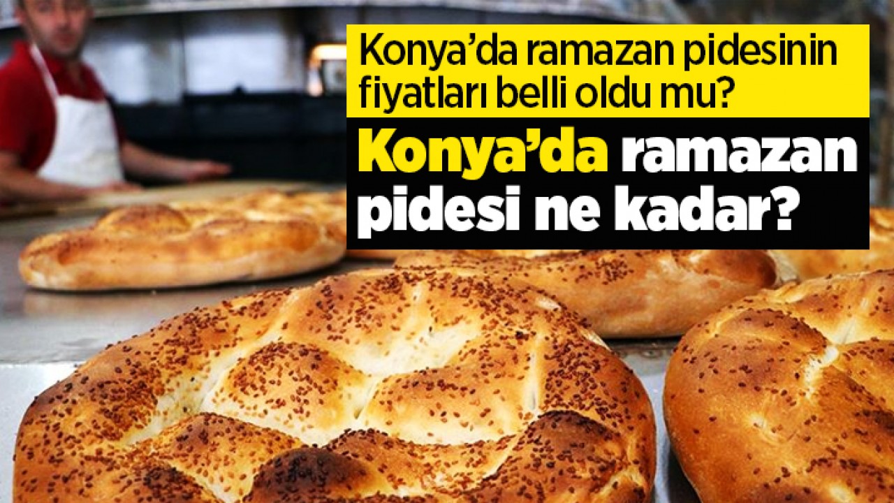 Konya’da ramazan pidesinin fiyatları belli oldu mu? Konya’da ramazan pidesi ne kadar?