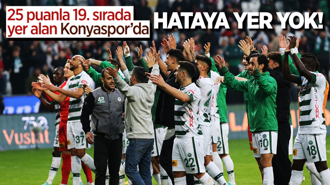  25 puanla 19. sırada yer alan Konyaspor'da hataya yer yok