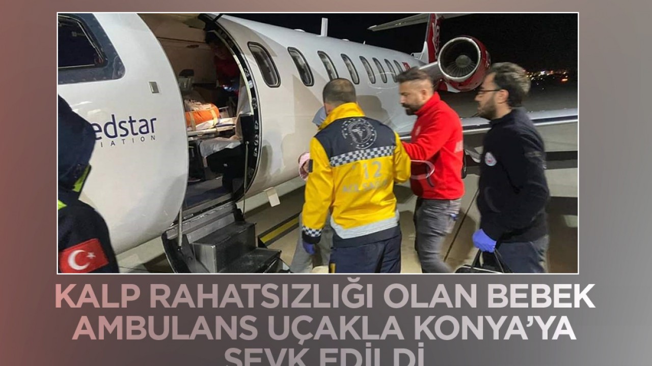 Kalp rahatsızlığı olan bebek ambulans uçakla Konya'ya sevk edildi