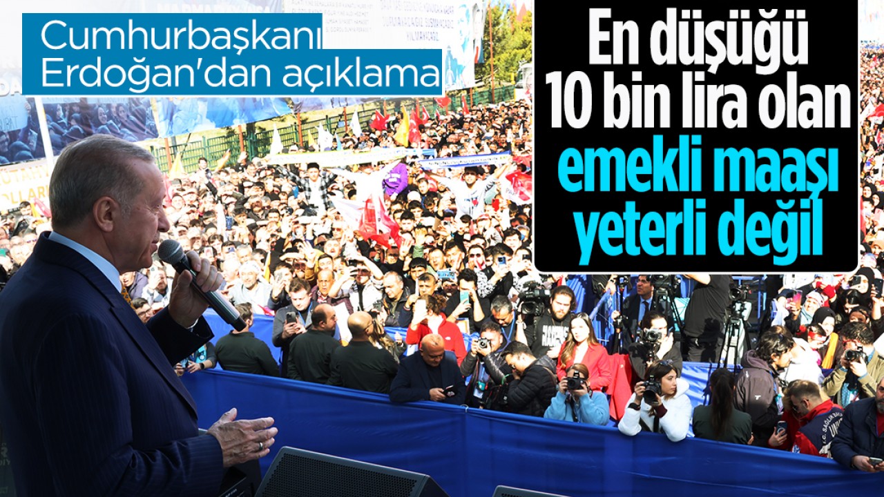Cumhurbaşkanı Erdoğan'dan açıklama: En düşüğü 10 bin lira olan emekli maaşı yeterli değil
