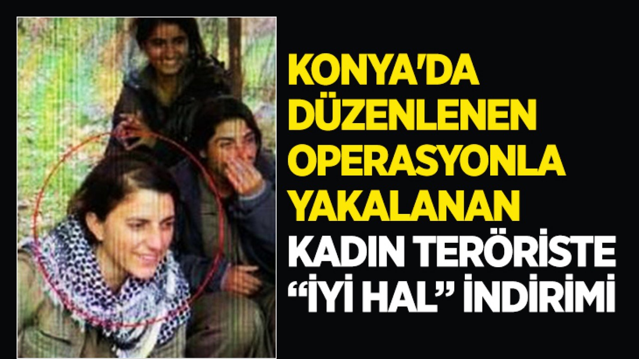 Konya'da düzenlenen operasyonla yakalanan kadın teröriste ‘iyi hal’ indirimi