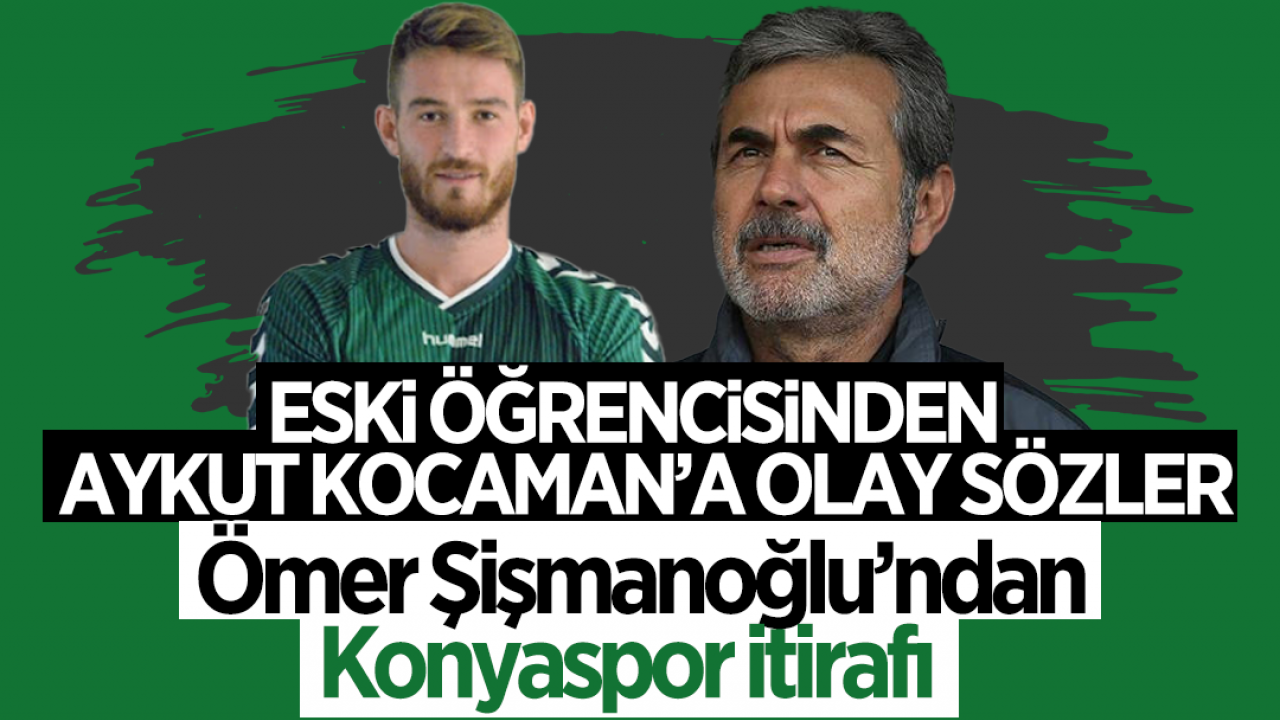 Ömer Şişmanoğlu'ndan Konyaspor itirafı: Eski öğrencisinden Aykut Kocaman'a şok sözler
