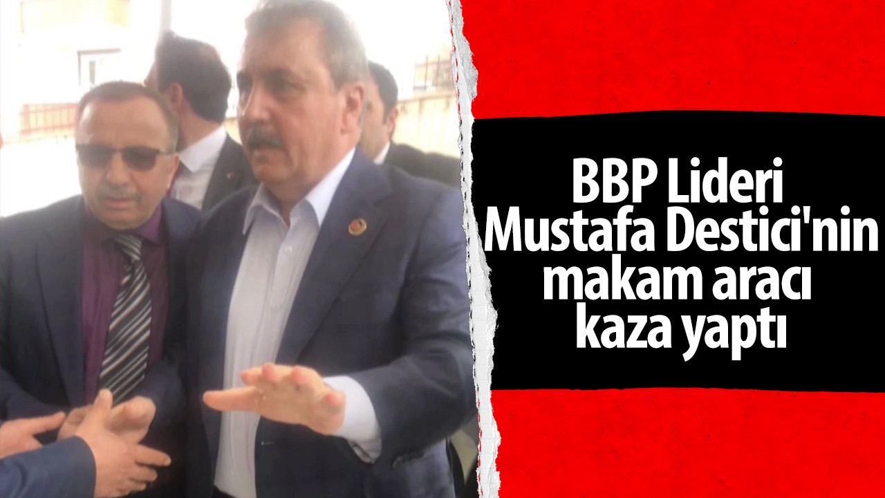 BBP Lideri Mustafa Destici'nin makam aracı kaza yaptı