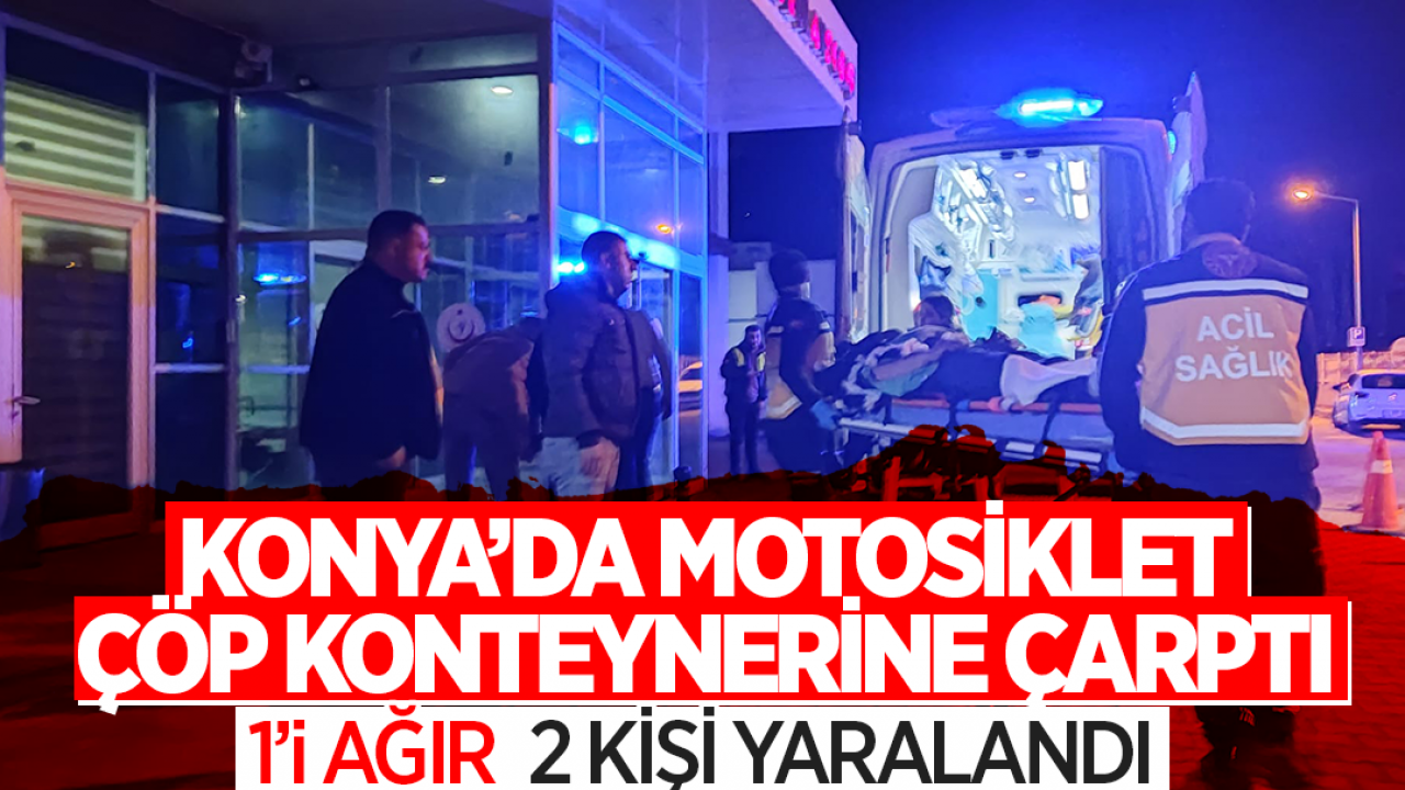 Konya'da motosiklet çöp konteynerine çarptı: 1'i ağır, 2 yaralı 