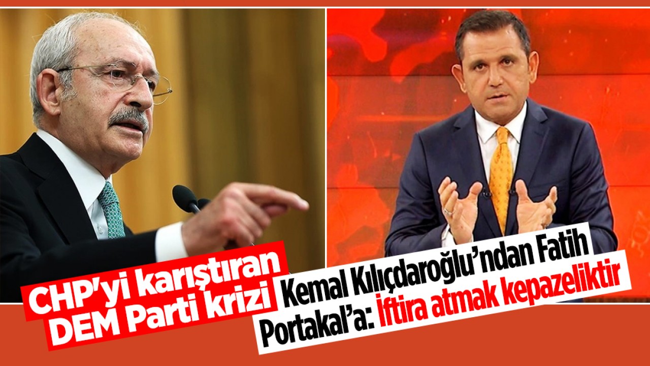 CHP’yi karıştıran DEM Parti krizi! Kemal Kılıçdaroğlu’ndan Fatih Portakal’a: İftira atmak kepazeliktir