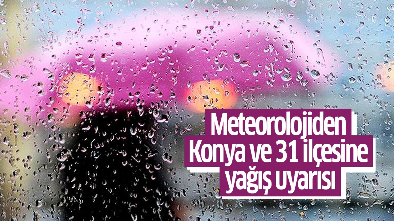Meteorolojiden Konya ve 31 ilçesine yağış uyarısı