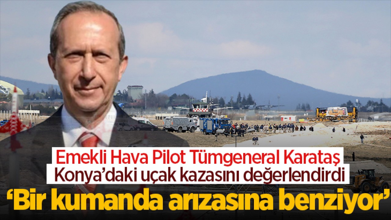 Emekli Hava Pilot Tümgeneral Karataş, Konya’daki uçak kazasını değerlendirdi: “Bir kumanda arızasına benziyor“