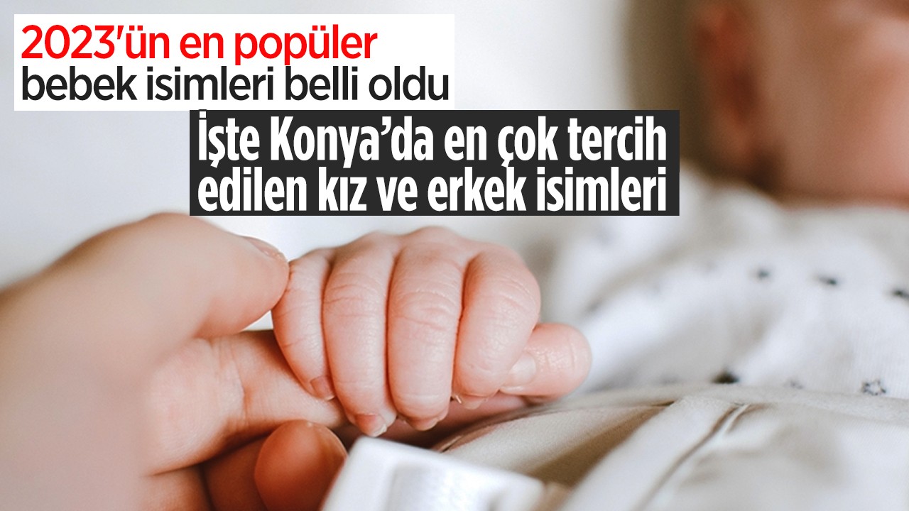 2023'ün en popüler bebek isimleri belli oldu: İşte Konya’da en çok tercih edilen kız ve erkek isimleri