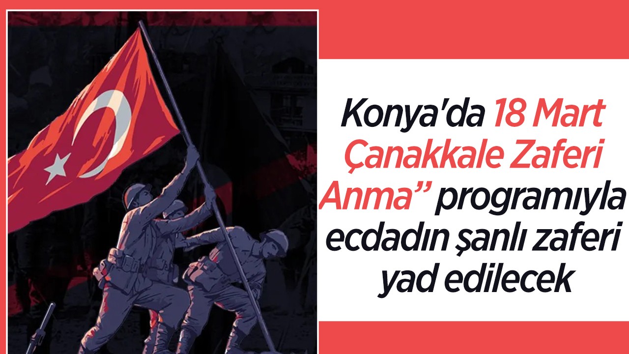 Konya’da 18 Mart Çanakkale Zaferi Anma” programıyla ecdadın şanlı zaferi yad edilecek