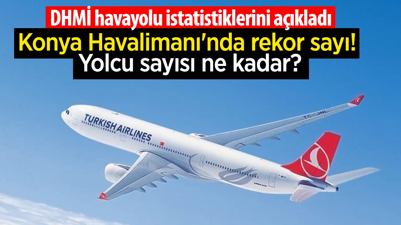 DHMİ havayolu istatistiklerini açıkladı: Konya Havalimanı'nda rekor sayı! Yolcu sayısı ne kadar?