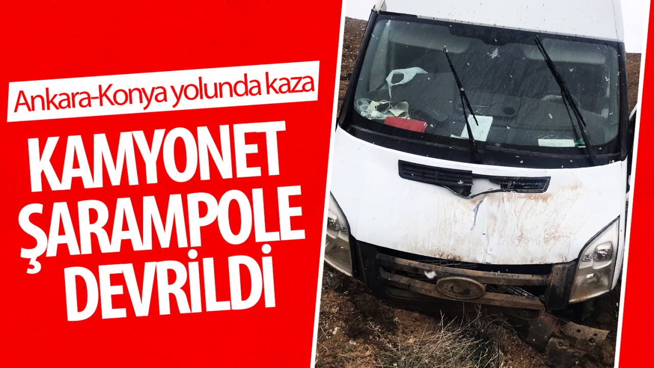 Ankara-Konya yolunda kaza: Kamyonet şarampole devrildi