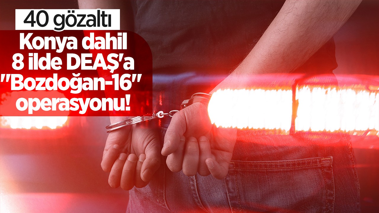 Konya dahil 8 ilde DEAŞ’a “Bozdoğan-16“ operasyonu: 40 gözaltı