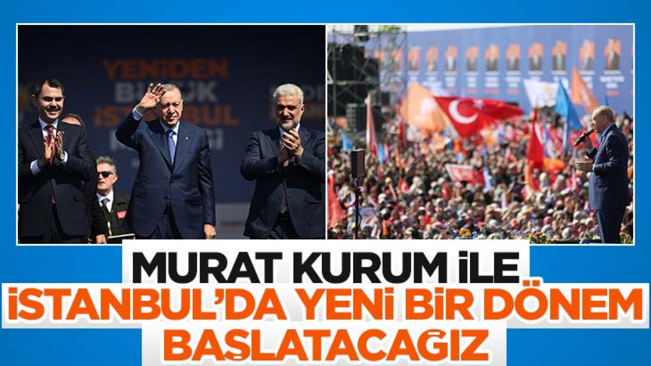Cumhurbaşkanı Erdoğan: Murat Kurum ile İstanbul'da yeni bir dönemi başlatacağız