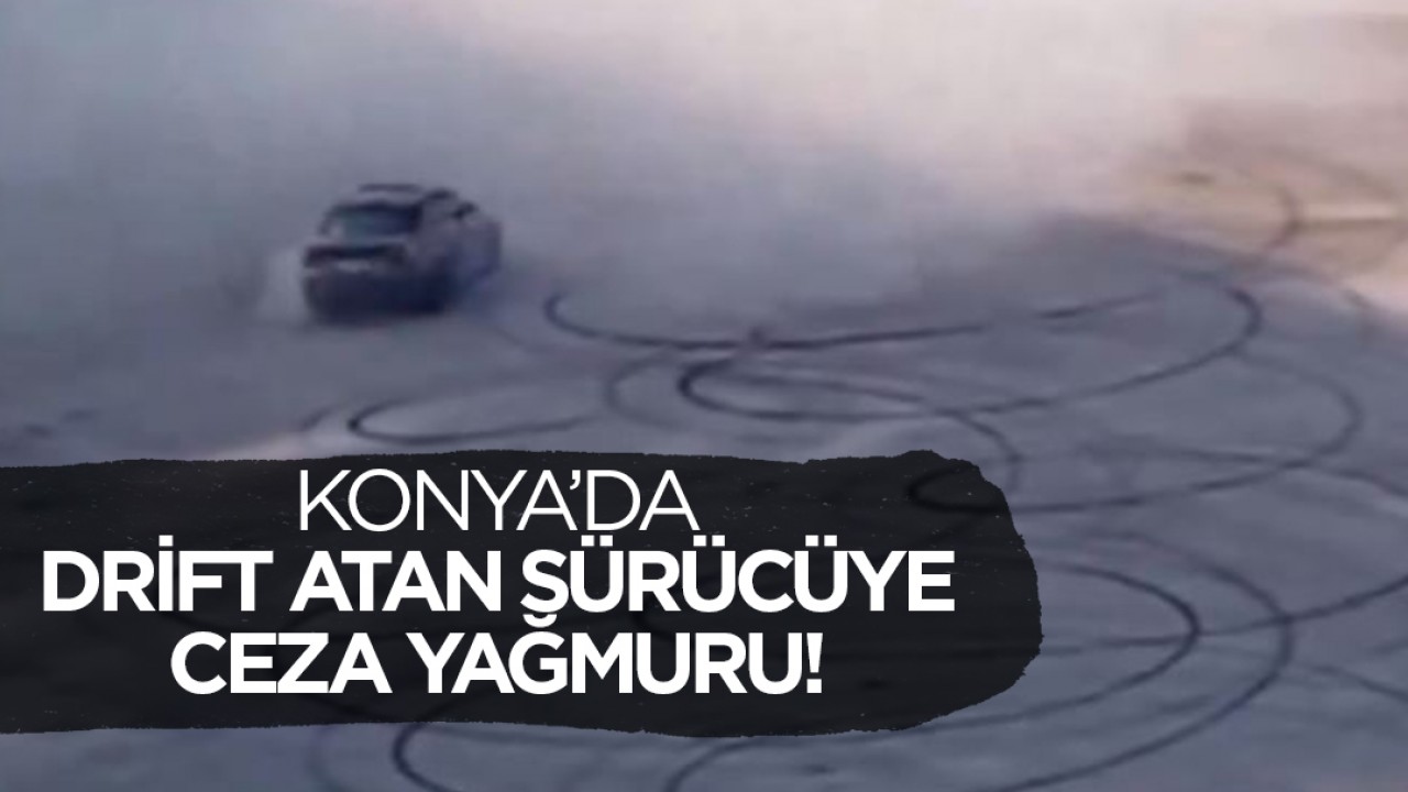 Konya’da drift yapan sürücüye ceza yağmuru! 