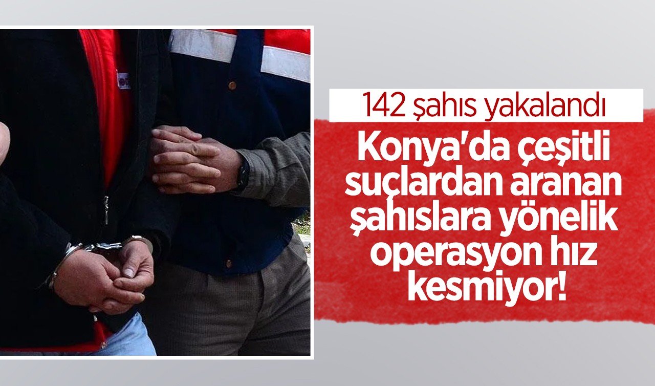 Konya'da çeşitli suçlardan aranan şahıslara yönelik operasyon: 142 şahıs yakalandı