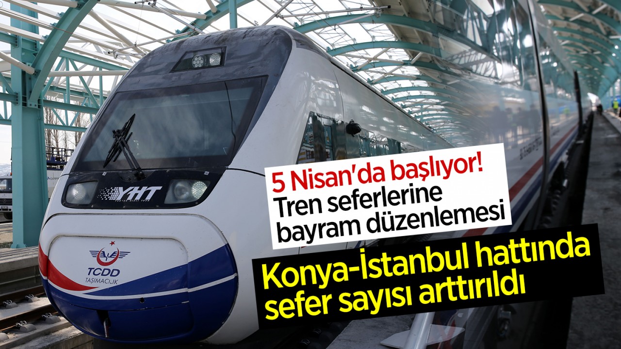 5 Nisan’da başlıyor! Tren seferlerine bayram düzenlemesi: Konya-İstanbul hattında sefer sayısı arttırıldı