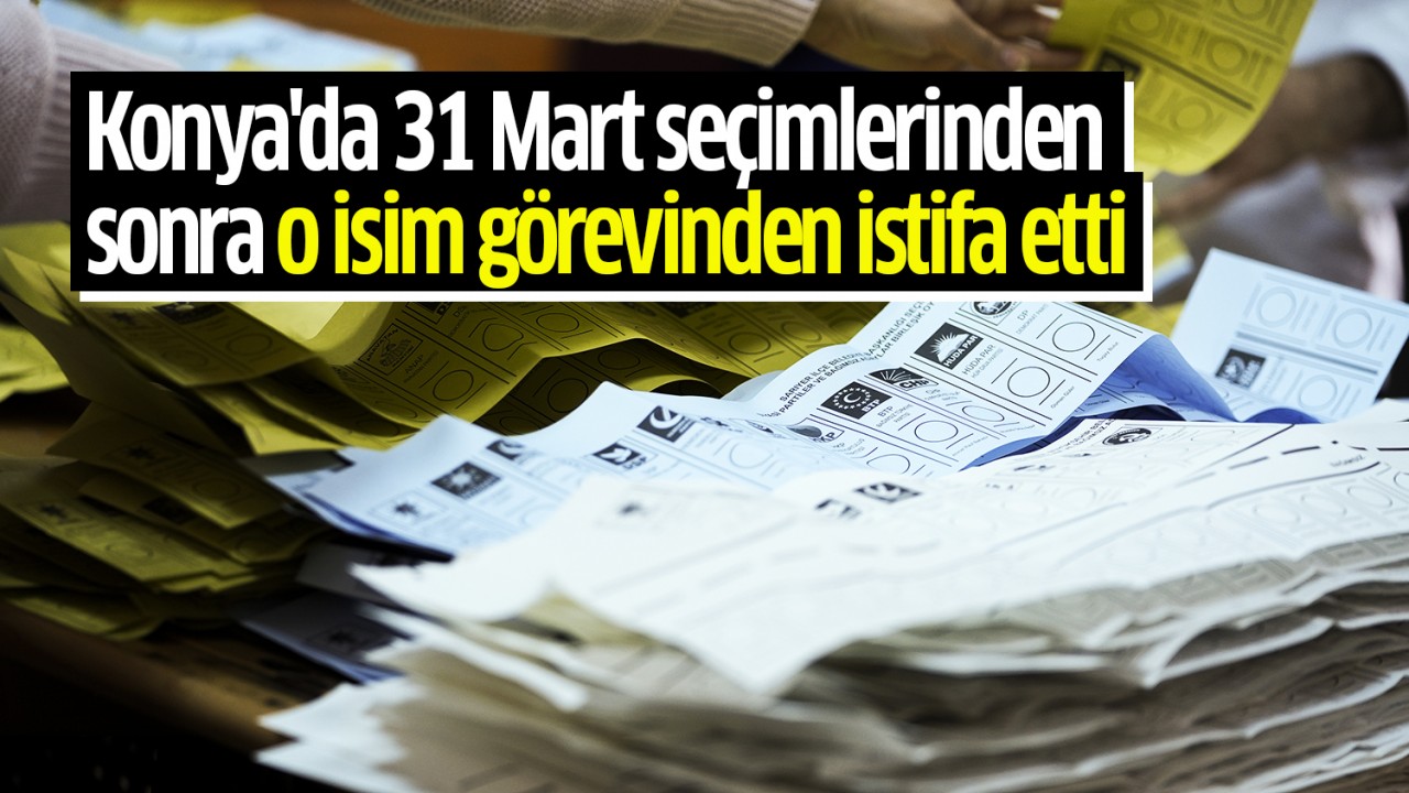 Konya’da 31 Mart seçimlerinden sonra o isim görevinden istifa etti: “Yüzde 35’lik oy hedefine ulaşamadık“