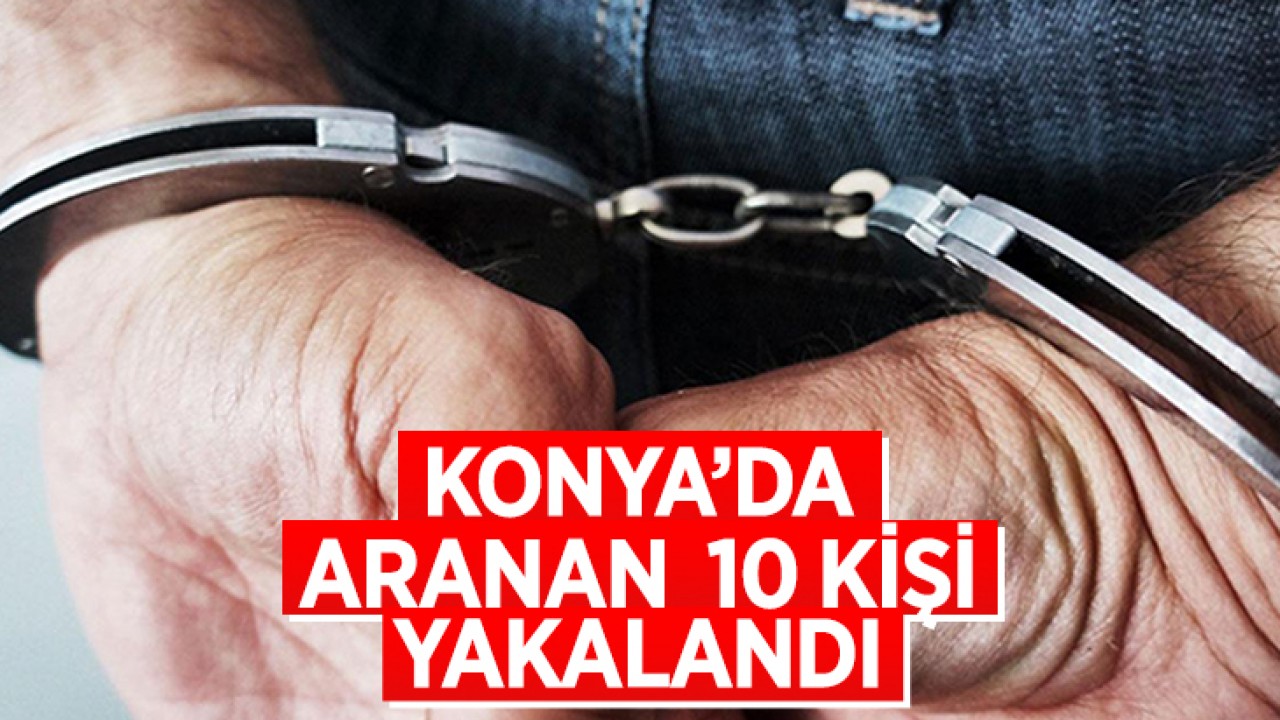 Konya’da aranan 10 kişi yakalandı