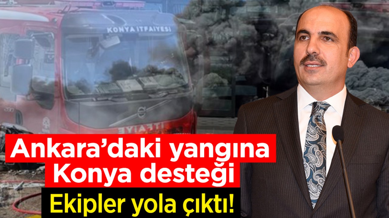 Ankara'daki yangına Konya desteği: Ekipler yola çıktı!