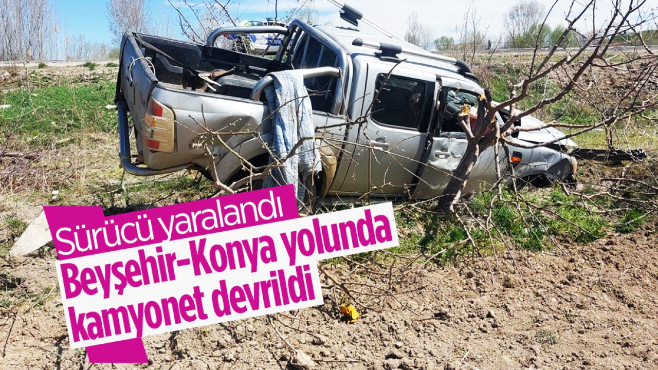 Beyşehir-Konya yolunda kamyonet devrildi: Sürücü yaralandı