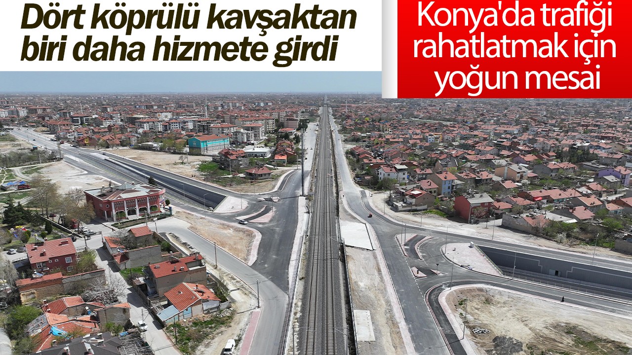 Konya'da trafiği rahatlatmak için yoğun mesai: Dört köprülü kavşaktan biri daha hizmete girdi