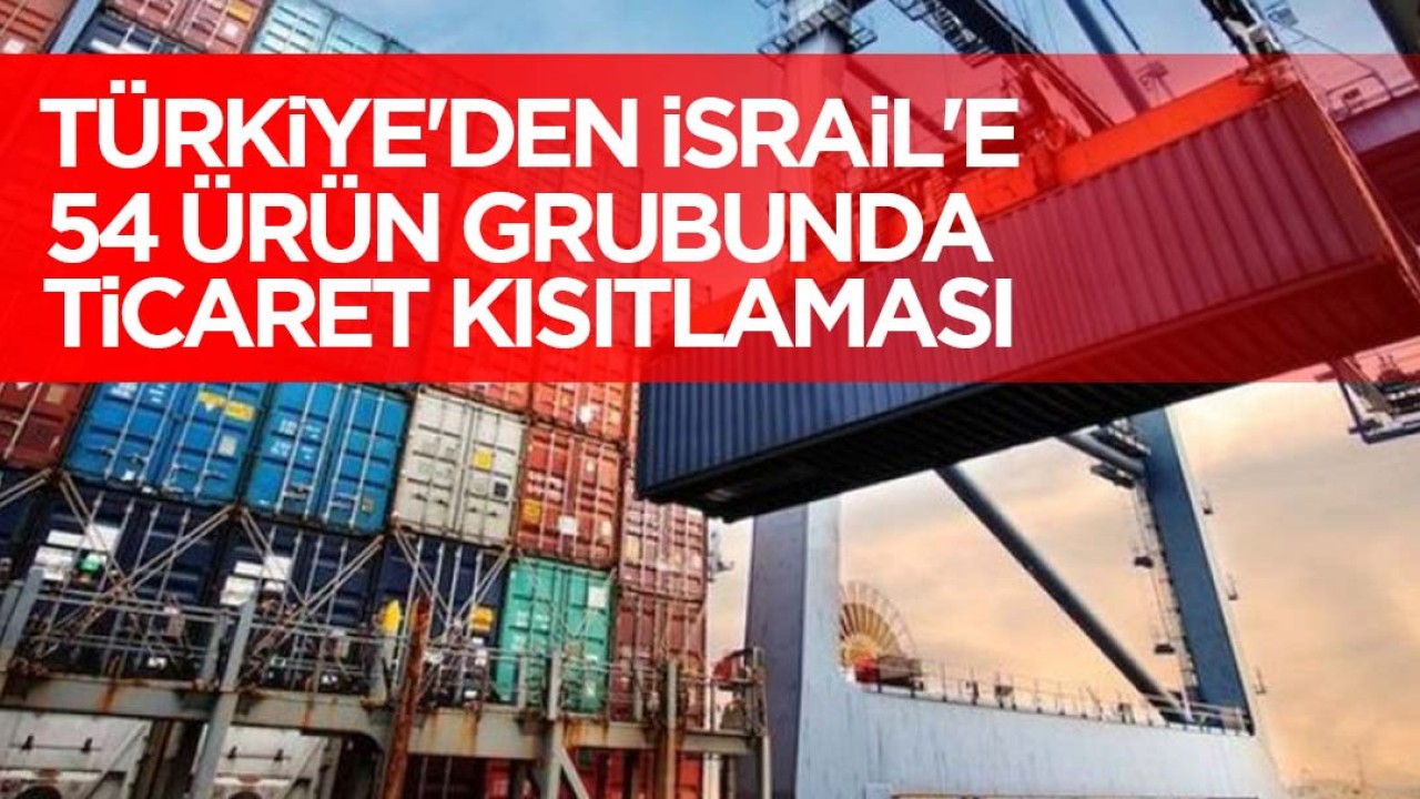 Türkiye'den İsrail'e 54 ürün grubunda ticaret kısıtlaması